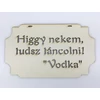 Kép 1/2 - "Higgy nekem, tudsz táncolni! Vodka" tábla 20cm