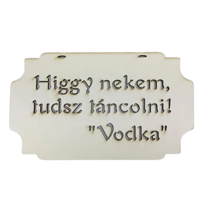 "Higgy nekem, tudsz táncolni! Vodka" tábla 20cm