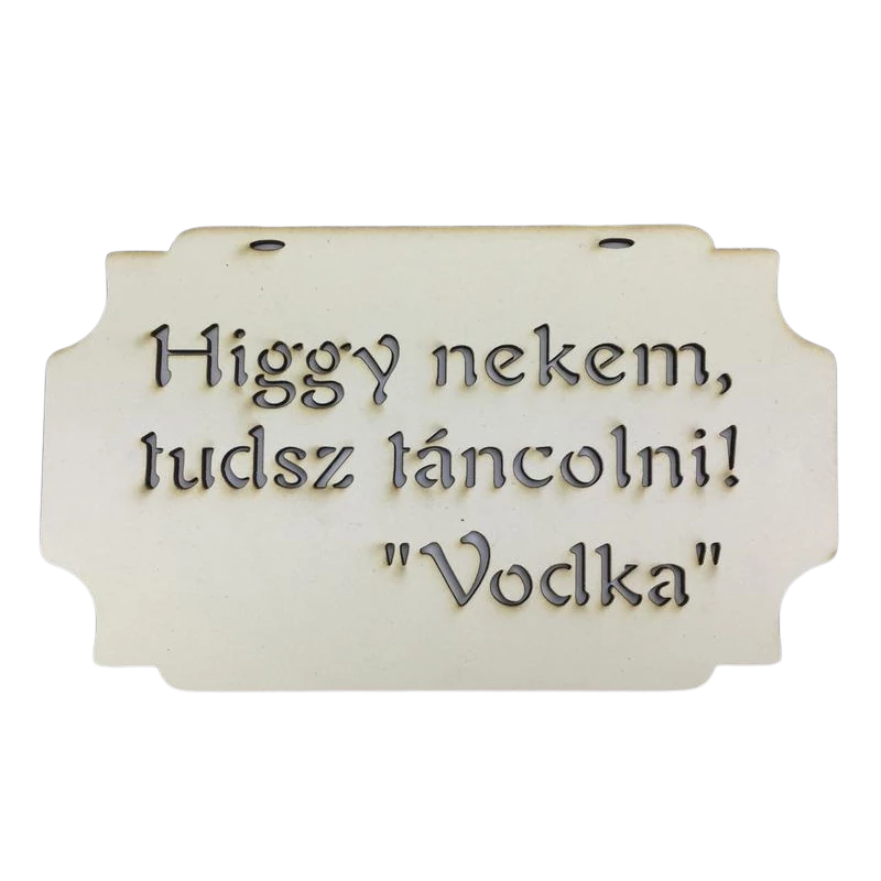 "Higgy nekem, tudsz táncolni! Vodka" tábla 20cm